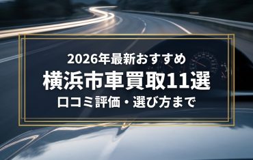 【2026年7月最新】横浜市でおすすめの車買取業者11選｜口コミ評価、選び方まで
