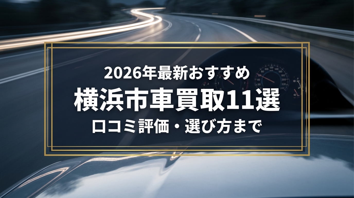 【2026年7月最新】横浜市でおすすめの車買取業者11選｜口コミ評価、選び方まで