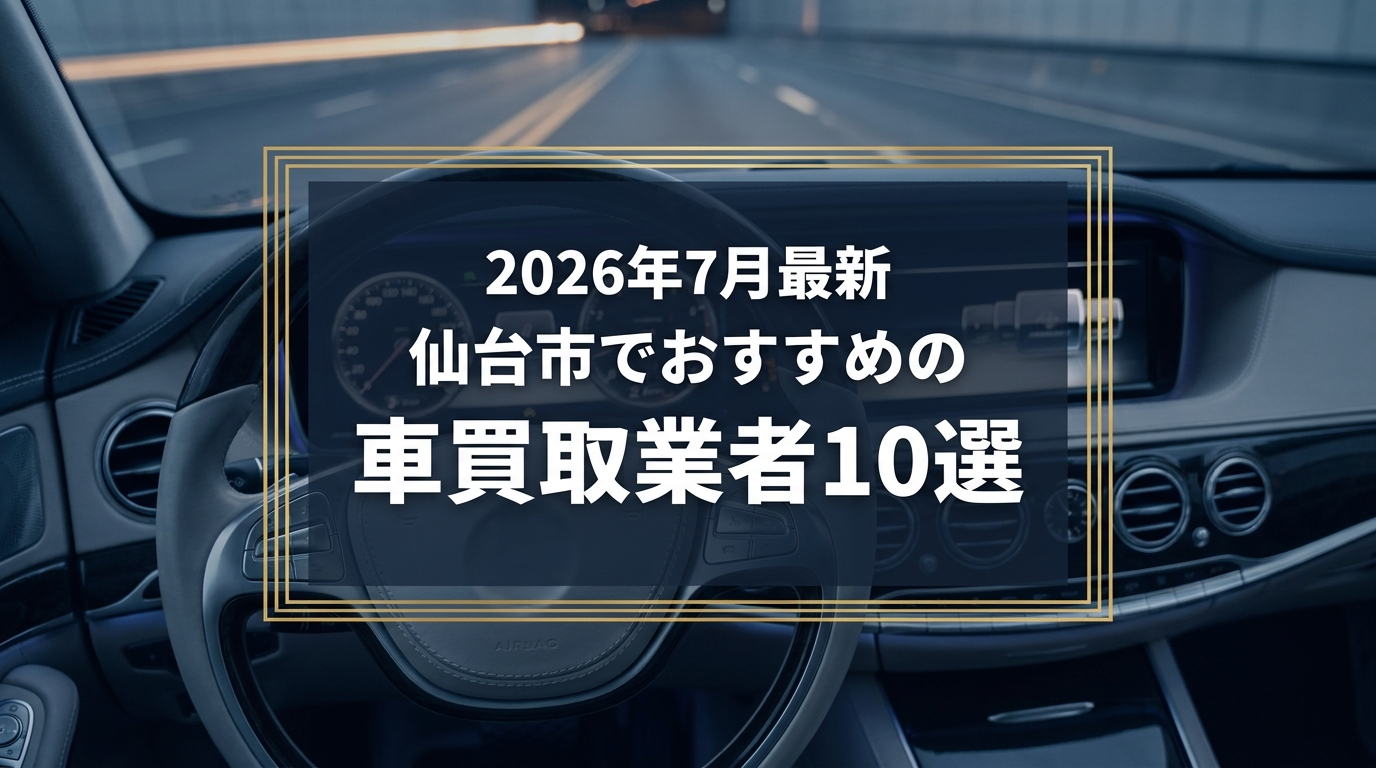 【2026年7月最新】仙台市でおすすめの車買取業者10選｜口コミ評価、選び方まで
