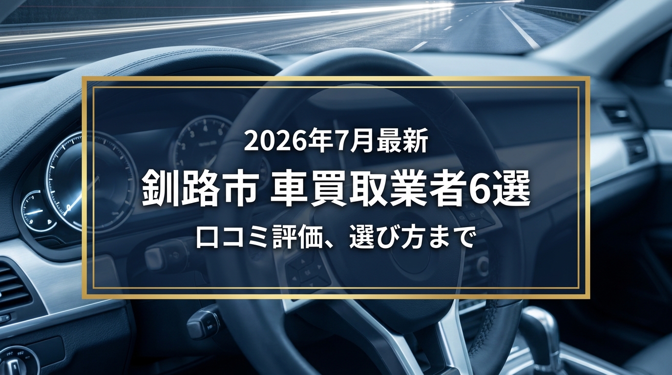 【2026年7月最新】釧路市でおすすめの車買取業者6選｜口コミ評価、選び方まで
