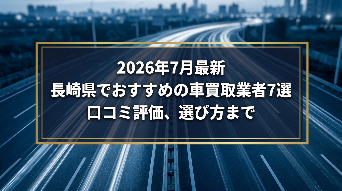 【2026年7月最新】長崎県でおすすめの車買取業者7選｜口コミ評価、選び方まで