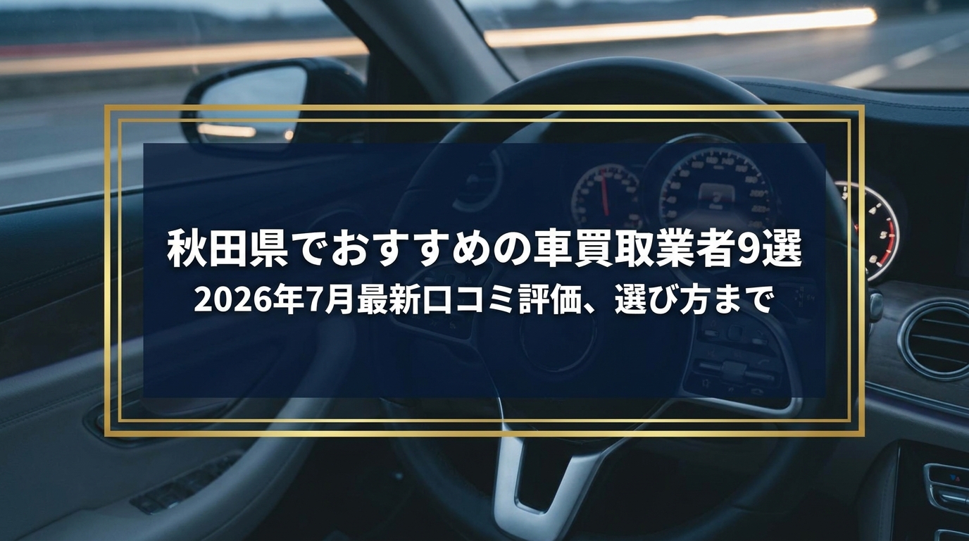 【2026年7月最新】秋田県でおすすめの車買取業者9選｜口コミ評価、選び方まで