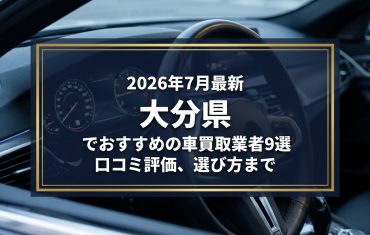 【2026年7月最新】大分県でおすすめの車買取業者9選｜口コミ評価、選び方まで