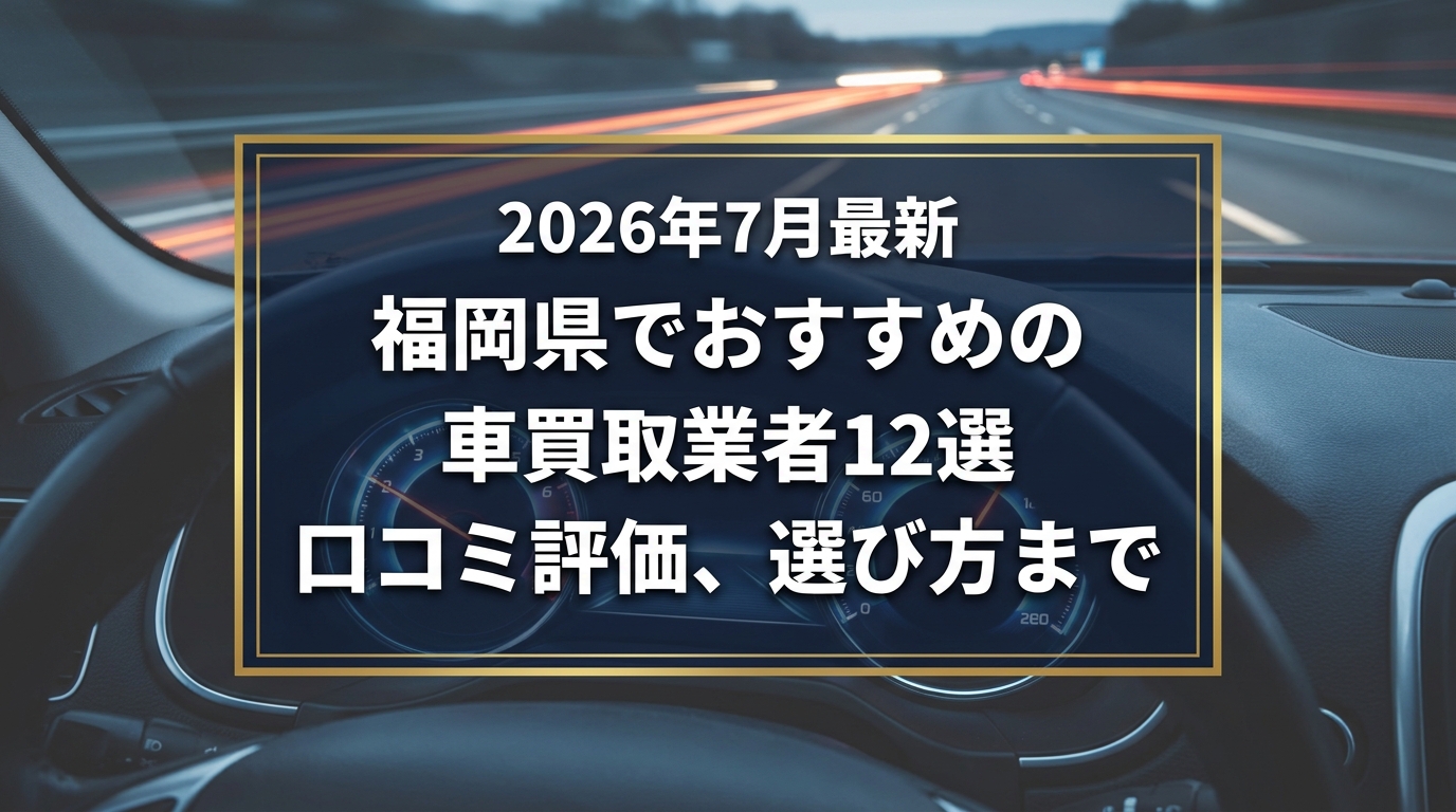 【2026年7月最新】福岡県でおすすめの車買取業者12選｜口コミ評価、選び方まで