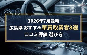【2026年7月最新】広島県でおすすめの車買取業者8選｜口コミ評価、選び方まで