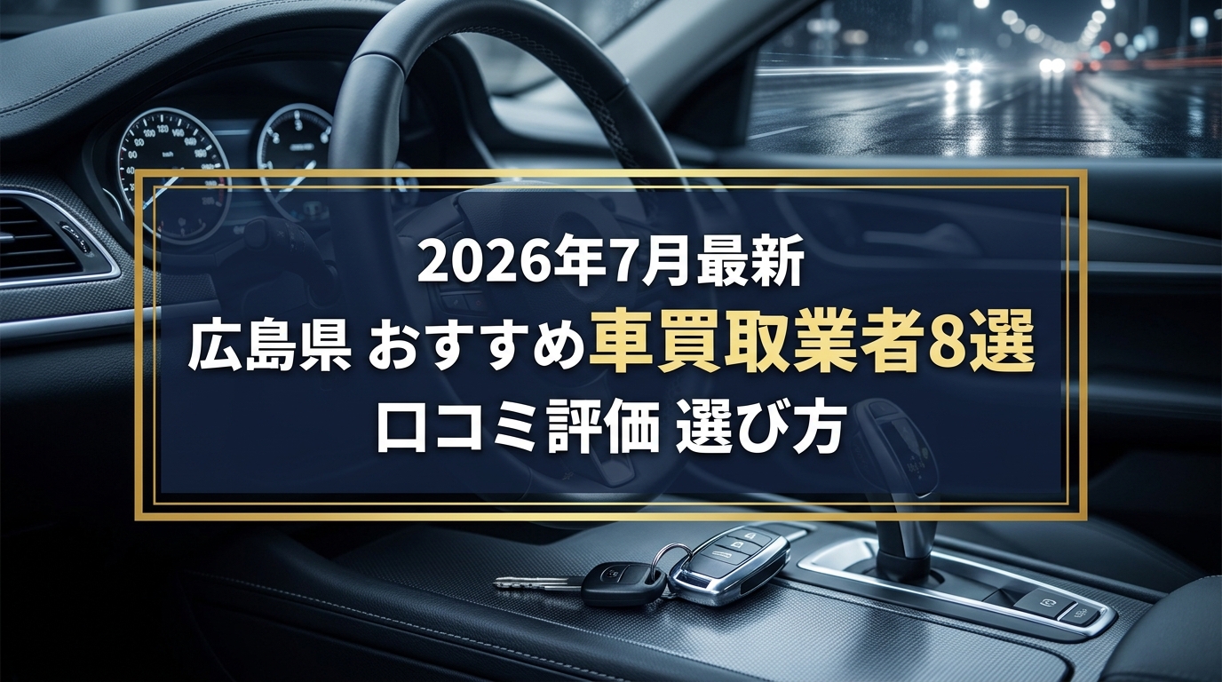 【2026年7月最新】広島県でおすすめの車買取業者8選｜口コミ評価、選び方まで