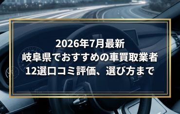【2026年7月最新】岐阜県でおすすめの車買取業者12選｜口コミ評価、選び方まで
