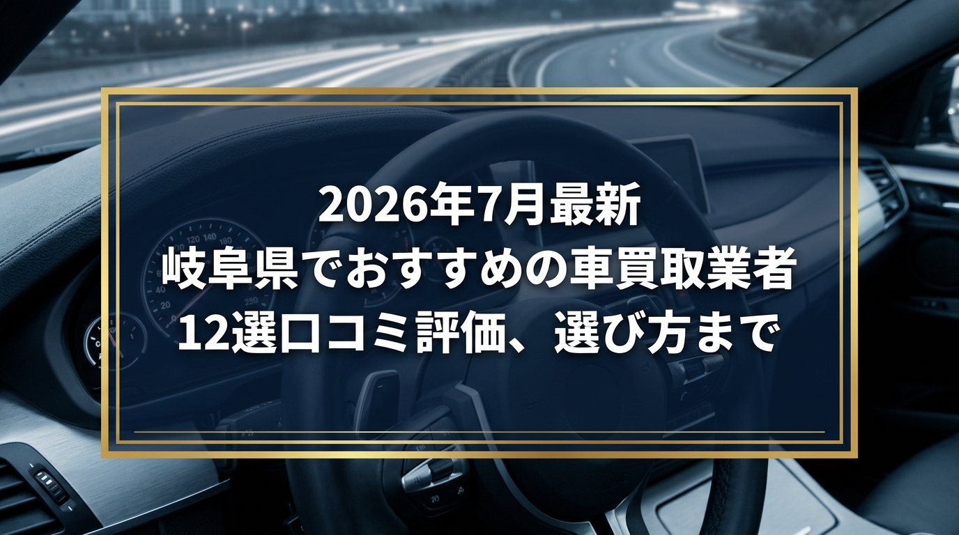 【2026年7月最新】岐阜県でおすすめの車買取業者12選｜口コミ評価、選び方まで