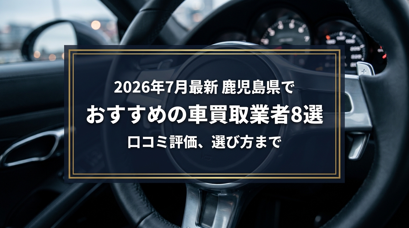 【2026年7月最新】鹿児島県でおすすめの車買取業者8選|口コミ評価、選び方まで
