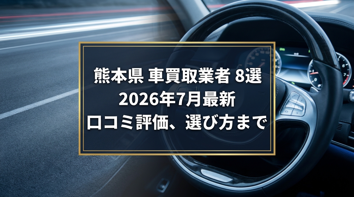 【2026年7月最新】熊本県でおすすめの車買取業者8選｜口コミ評価、選び方まで