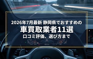 【2026年7月最新】静岡県でおすすめの車買取業者11選｜口コミ評価、選び方まで