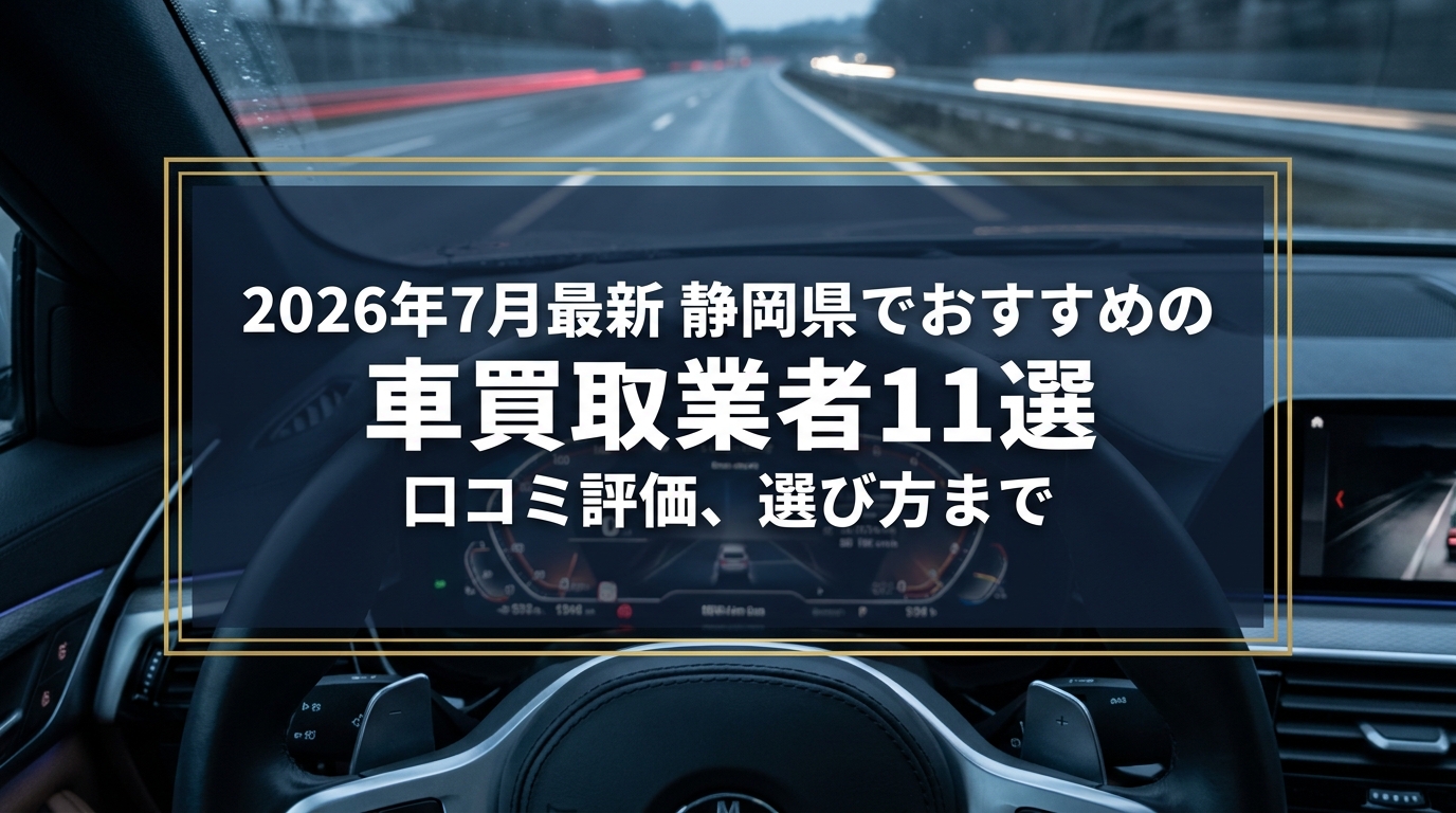 【2026年7月最新】静岡県でおすすめの車買取業者11選｜口コミ評価、選び方まで