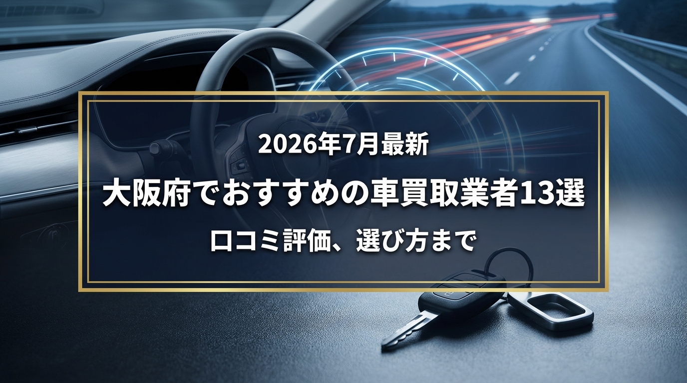 【2026年7月最新】大阪府でおすすめの車買取業者13選｜口コミ評価、選び方まで