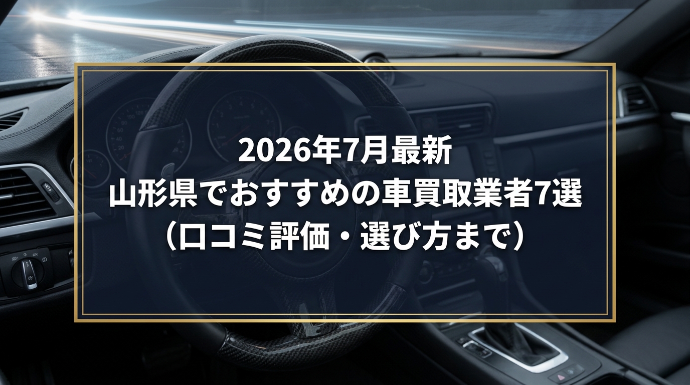 【2026年7月最新】山形県でおすすめの車買取業者7選｜口コミ評価、選び方まで