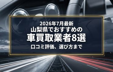 【2026年7月最新】山梨県でおすすめの車買取業者8選｜口コミ評価、選び方まで