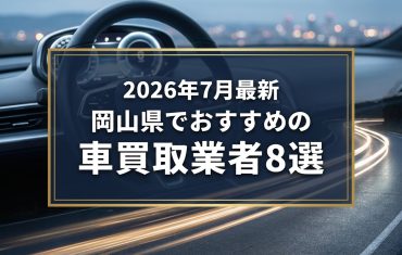 【2026年7月最新】岡山県でおすすめの車買取業者8選｜口コミ評価、選び方まで