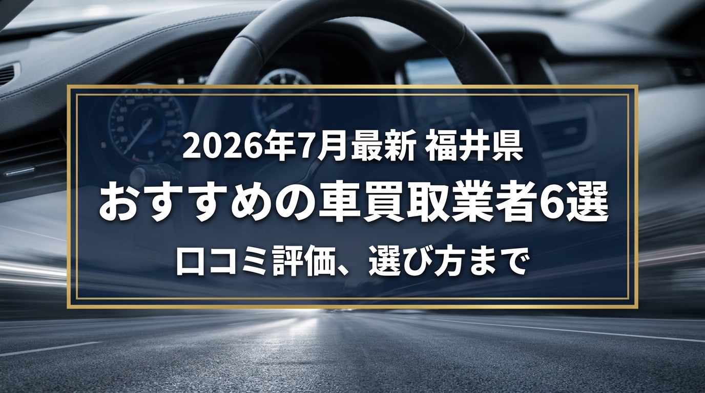【2026年7月最新】福井県でおすすめの車買取業者6選｜口コミ評価、選び方まで