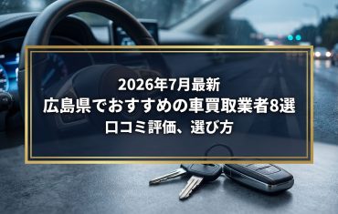 【2026年7月最新】広島県でおすすめの車買取業者8選｜口コミ評価、選び方まで