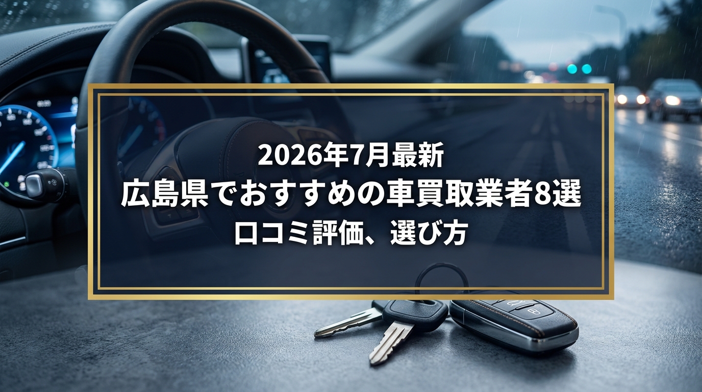 【2026年7月最新】広島県でおすすめの車買取業者8選|口コミ評価、選び方まで