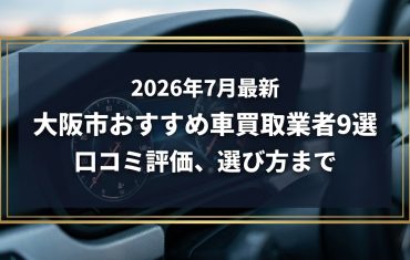 【2026年7月最新】大阪市でおすすめの車買取業者9選｜口コミ評価、選び方まで