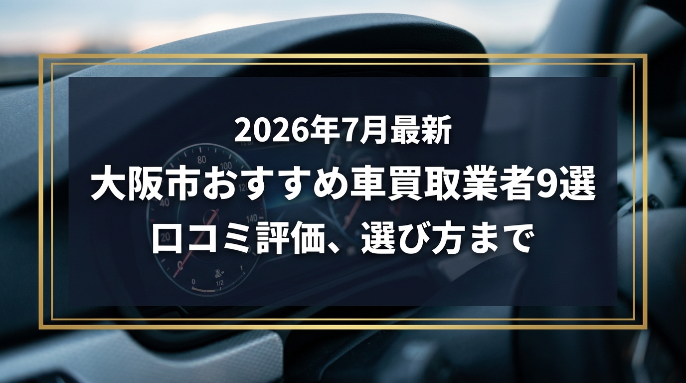 【2026年7月最新】大阪市でおすすめの車買取業者9選｜口コミ評価、選び方まで