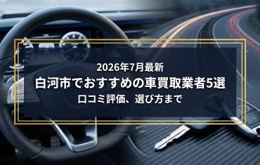 【2026年7月最新】白河市でおすすめの車買取業者5選｜口コミ評価、選び方まで