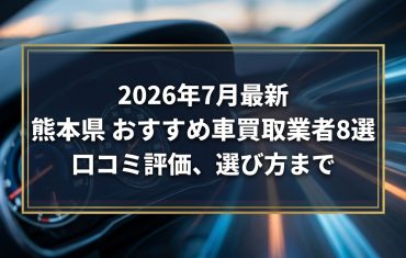 【2026年7月最新】熊本県でおすすめの車買取業者8選｜口コミ評価、選び方まで