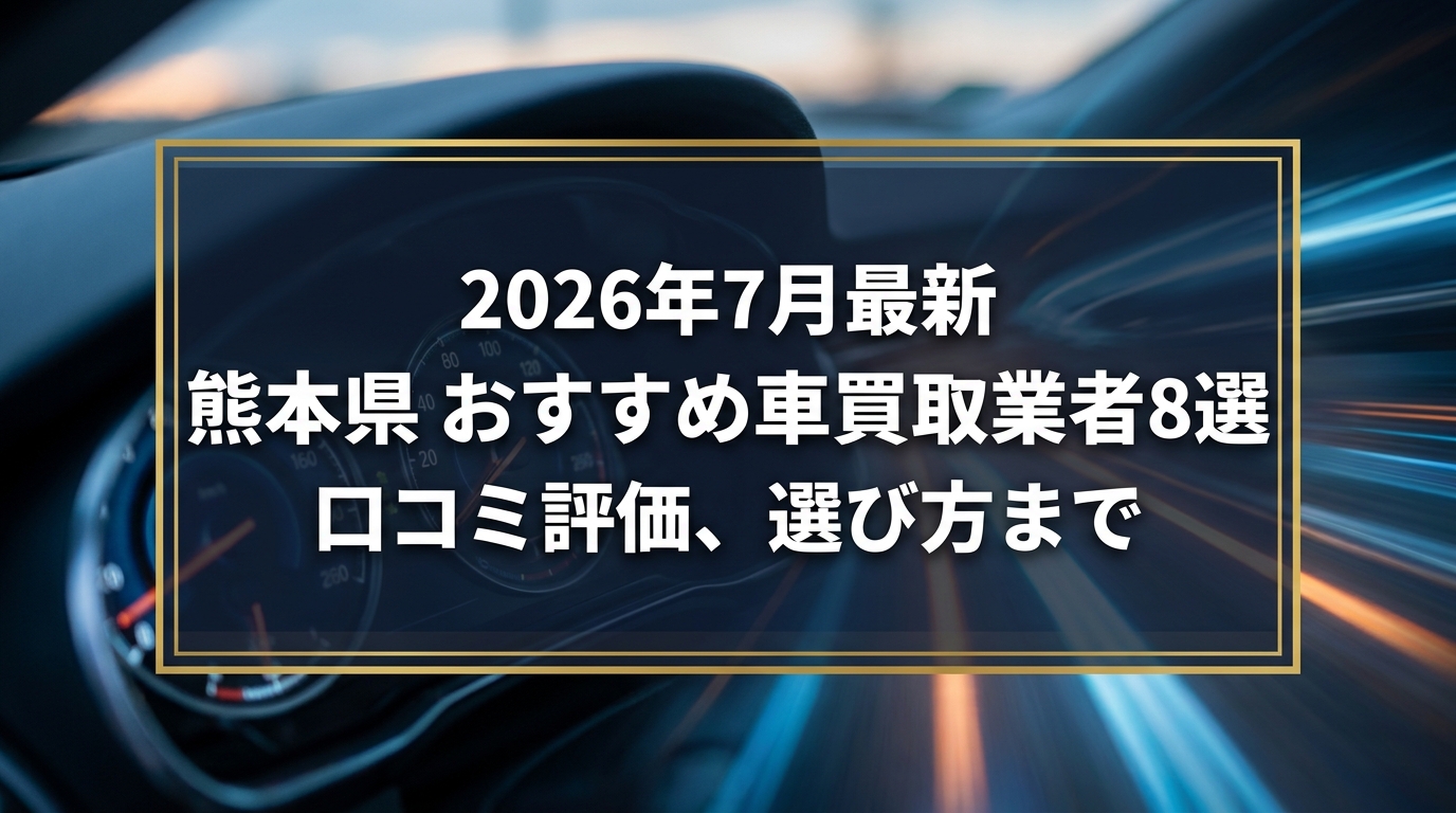 【2026年7月最新】熊本県でおすすめの車買取業者8選｜口コミ評価、選び方まで