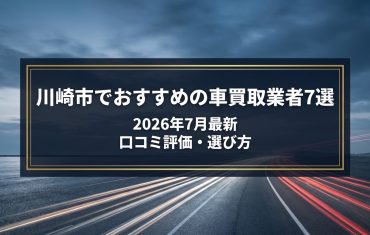 【2026年7月最新】川崎市でおすすめの車買取業者7選｜口コミ評価、選び方まで