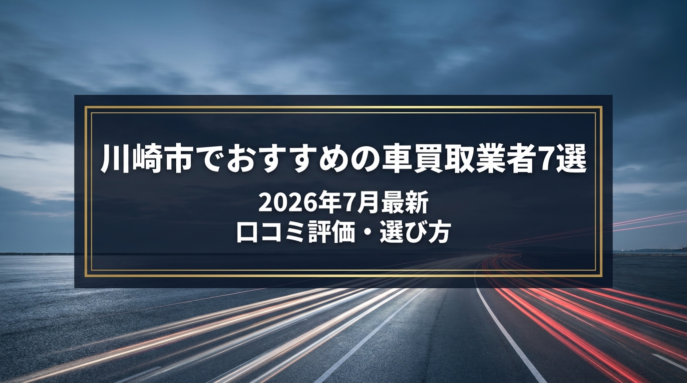 【2026年7月最新】川崎市でおすすめの車買取業者7選｜口コミ評価、選び方まで