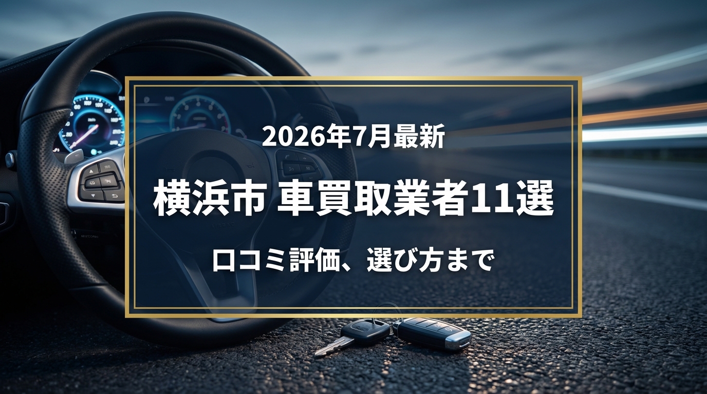 【2026年7月最新】横浜市でおすすめの車買取業者11選|口コミ評価、選び方まで