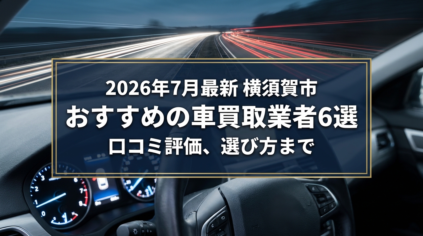 【2026年7月最新】横須賀市でおすすめの車買取業者6選｜口コミ評価、選び方まで