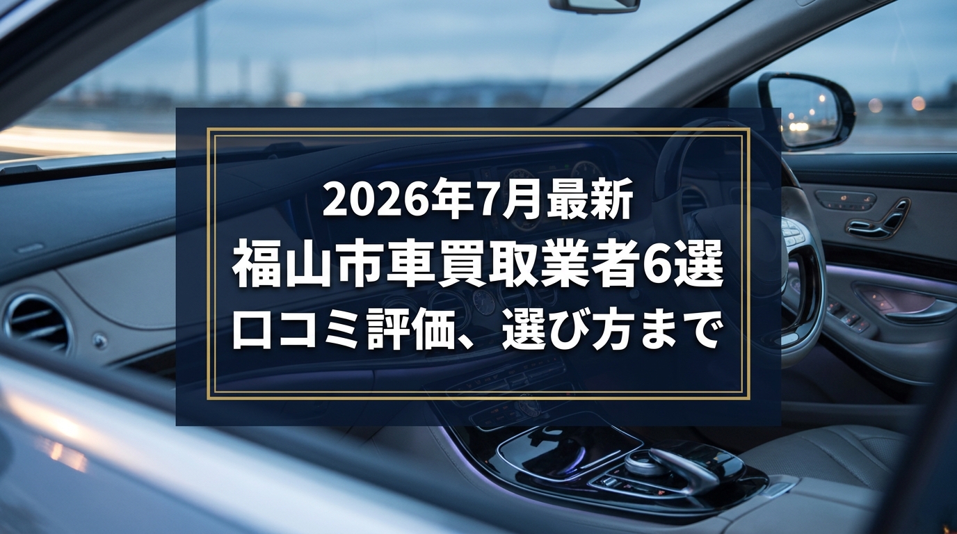 【2026年7月最新】福山市でおすすめの車買取業者6選｜口コミ評価、選び方まで