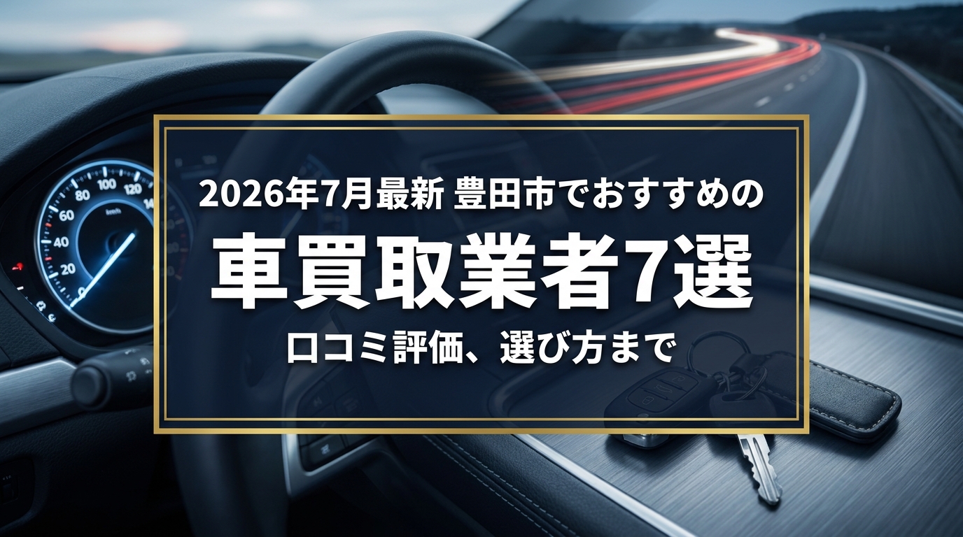 【2026年7月最新】豊田市でおすすめの車買取業者7選|口コミ評価、選び方まで