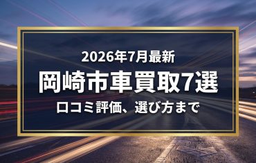 【2026年7月最新】岡崎市でおすすめの車買取業者7選｜口コミ評価、選び方まで