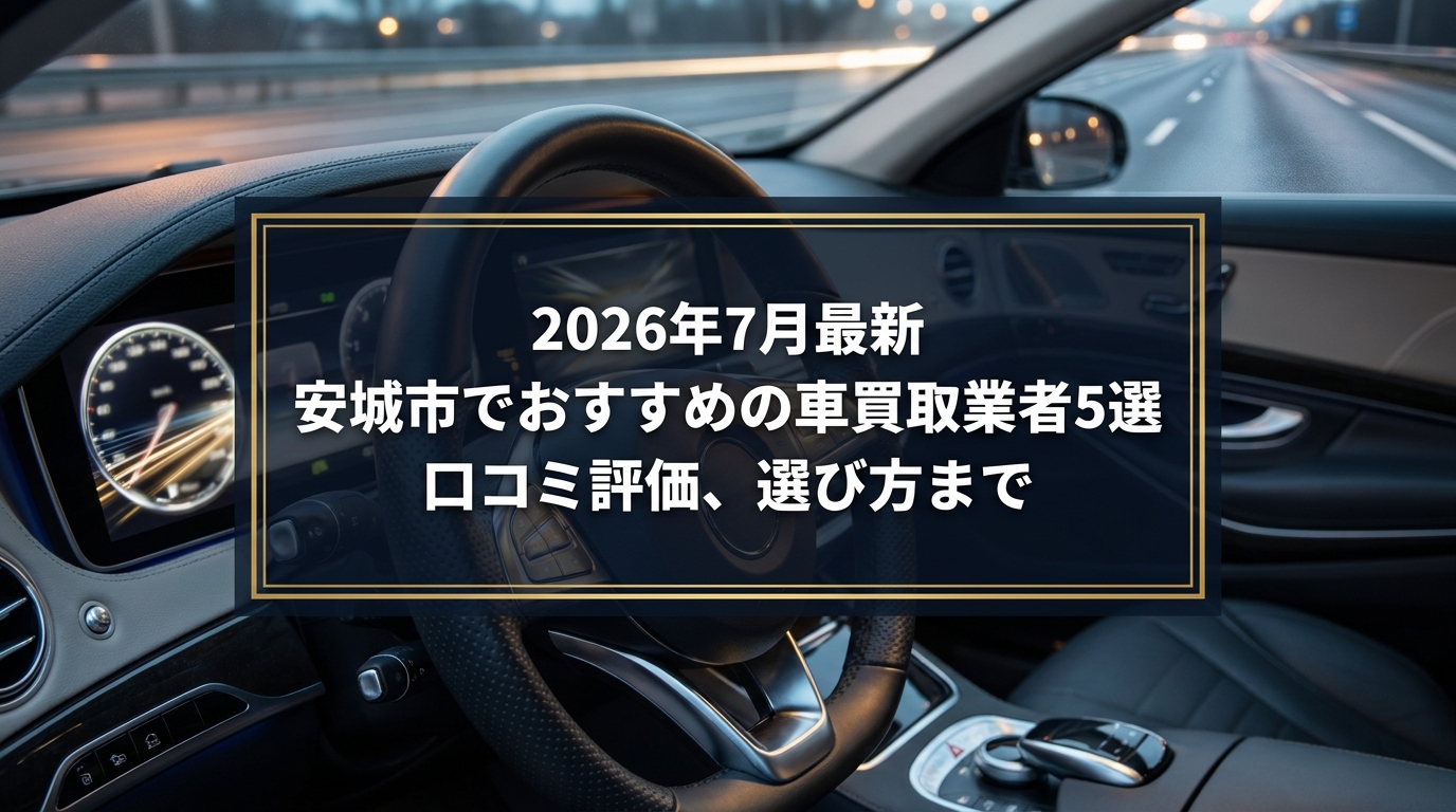 【2026年7月最新】安城市でおすすめの車買取業者5選|口コミ評価、選び方まで