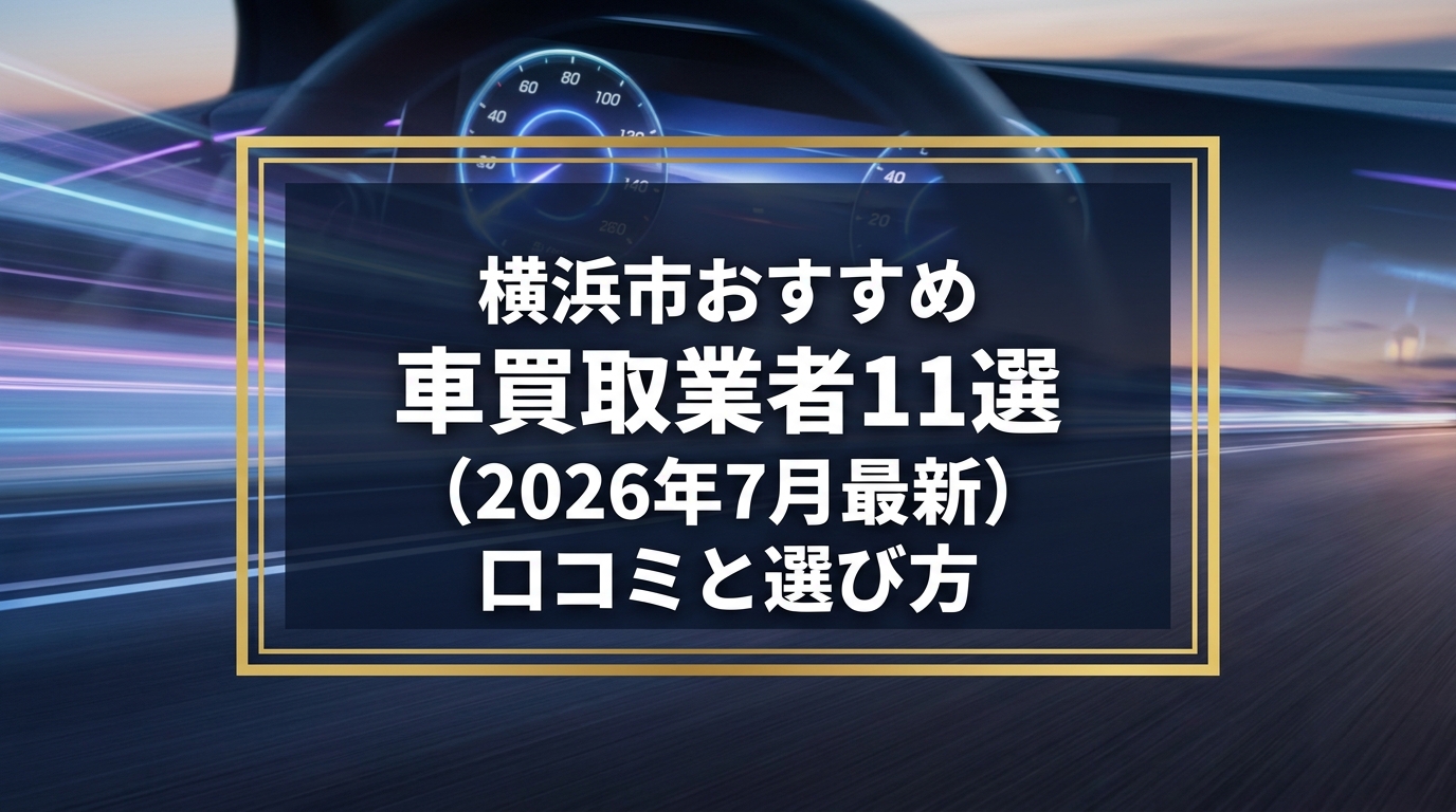 【2026年7月最新】横浜市でおすすめの車買取業者11選｜口コミ評価、選び方まで