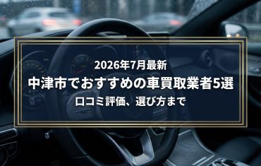 【2026年7月最新】中津市でおすすめの車買取業者5選｜口コミ評価、選び方まで