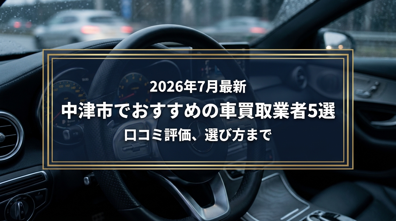 【2026年7月最新】中津市でおすすめの車買取業者5選｜口コミ評価、選び方まで