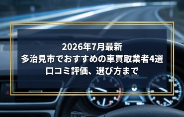 【2026年7月最新】多治見市でおすすめの車買取業者4選｜口コミ評価、選び方まで
