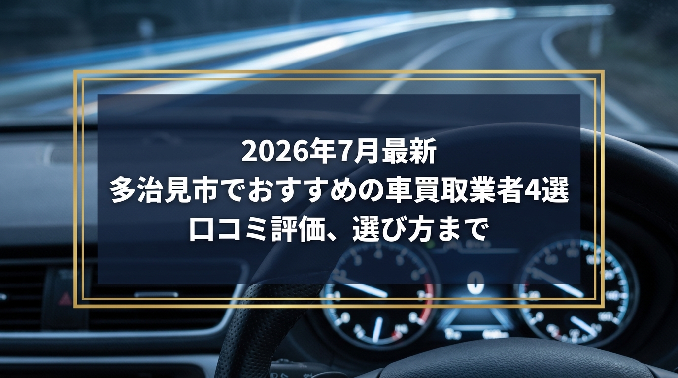 【2026年7月最新】多治見市でおすすめの車買取業者4選｜口コミ評価、選び方まで