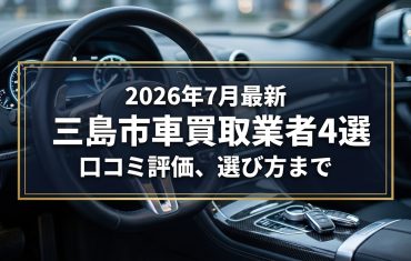 【2026年7月最新】三島市でおすすめの車買取業者4選｜口コミ評価、選び方まで
