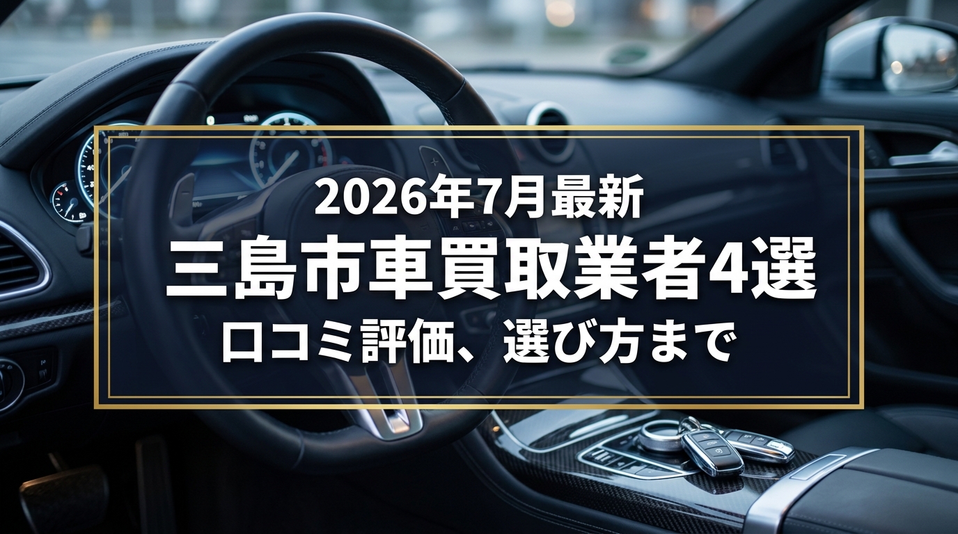 【2026年7月最新】三島市でおすすめの車買取業者4選｜口コミ評価、選び方まで
