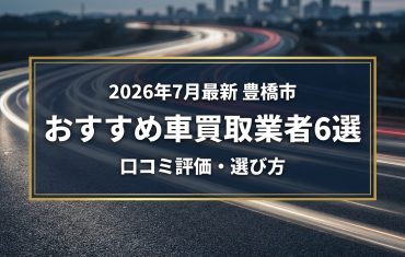 【2026年7月最新】豊橋市でおすすめの車買取業者6選｜口コミ評価、選び方まで