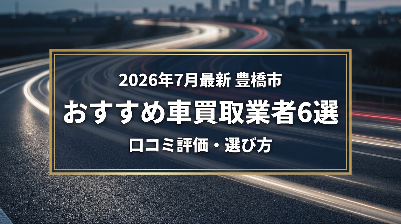 【2026年7月最新】豊橋市でおすすめの車買取業者6選｜口コミ評価、選び方まで