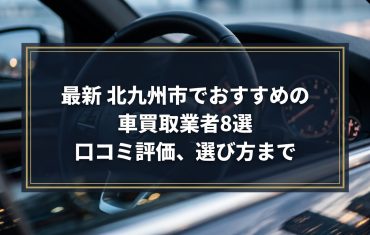 【2026年7月最新】北九州市でおすすめの車買取業者8選｜口コミ評価、選び方まで