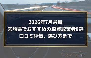 【2026年7月最新】宮崎県でおすすめの車買取業者8選｜口コミ評価、選び方まで