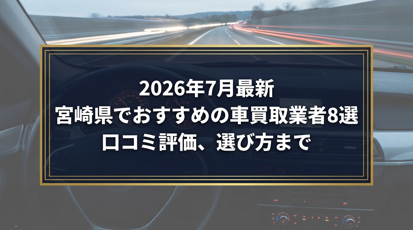 【2026年7月最新】宮崎県でおすすめの車買取業者8選｜口コミ評価、選び方まで