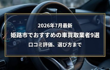 【2026年7月最新】姫路市でおすすめの車買取業者9選｜口コミ評価、選び方まで
