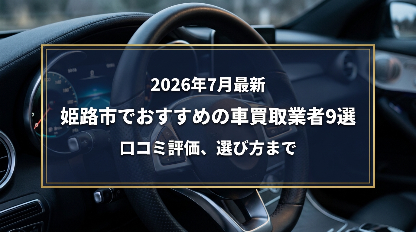 【2026年7月最新】姫路市でおすすめの車買取業者9選｜口コミ評価、選び方まで